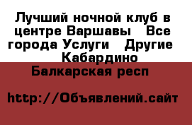 Лучший ночной клуб в центре Варшавы - Все города Услуги » Другие   . Кабардино-Балкарская респ.